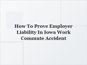 How to Prove Employer Liability in an Iowa Work Commute Accident