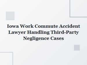 Iowa Work Commute Accident Lawyer for Third-Party Negligence Cases